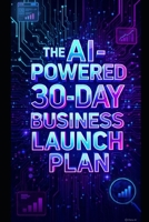 The AI-Powered 30-Day Business Launch Plan B0GX28M3LH Book Cover