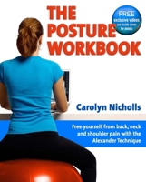 The Posture Workbook: Free Yourself from Back, Neck and Shoulder Pain with the Alexander Technique 1904468799 Book Cover