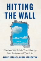 Hitting the Wall: Eliminate the Beliefs That Sabotage Your Business and Your Life 1544543700 Book Cover