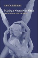 Making a Necessity of Virtue : Aristotle and Kant on Virtue 0521564875 Book Cover