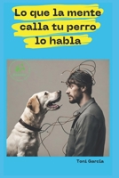 LO QUE LA MENTE CALLA TU PERRO LO HABLA: Descubre el Método BioAnimal para la descodificación de los síntomas, comportamientos y enfermedades animales (Spanish Edition) 8409637294 Book Cover
