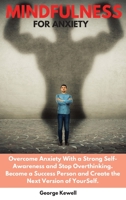 Mindfulness for Anxiety: Overcome Anxiety with a Strong Self-Awareness and Stop Overthinking. Become a Success Person and Create the Next Version of YourSelf 1802528423 Book Cover