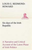 Six days of the Irish Republic A Narrative and Critical Account of the Latest Phase of Irish Politics 1502907399 Book Cover