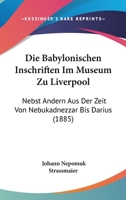 Die Babylonischen Inschriften Im Museum Zu Liverpool: Nebst Andern Aus Der Zeit Von Nebukadnezzar Bis Darius (1885) 1168414504 Book Cover