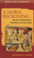 A Moral Reckoning: Muslim Intellectuals in Nineteenth-Century Delhi 0195691970 Book Cover