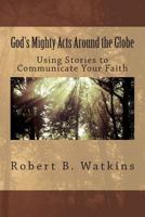 God's Mighty Acts Around the Globe: Using Stories to Share Your Faith 1492312037 Book Cover