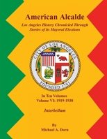 American Alcalde Los Angeles History Chronicled Through Stories of its Mayoral Elections: Volume VI: 1919 - 1938 Interbellum 1964712777 Book Cover