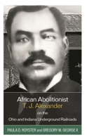 African Abolitionist T. J. Alexander on the Ohio and Indiana Underground Railroads 179365347X Book Cover