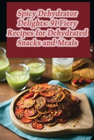 Spicy Dehydrator Delights: 91 Fiery Recipes for Dehydrated Snacks and Meals B0CNJYG1BP Book Cover