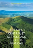 Le plateau central et ses volcans un Etna français: Une exploration géologique du coeur volcanique de la France (French Edition) 2322550469 Book Cover