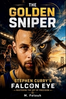 THE GOLDEN SNIPER: Stephen Curry’s Falcon Eye - Mastering the Art of Precision B0GKVHLDWW Book Cover