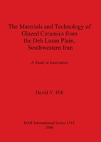 The Materials and Technology of Glazed Ceramics from the Deh Luran Plain, Southwestern Iran: A Study in Innovation (BAR International Series) 1841717460 Book Cover