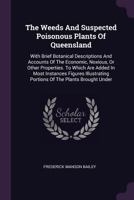 The Weeds And Suspected Poisonous Plants Of Queensland: With Brief Botanical Descriptions And Accounts Of The Economic, Noxious, Or Other Properties. ... Portions Of The Plants Brought Under... 1378497503 Book Cover