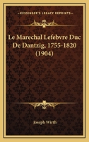 Le Maréchal Lefebvre, Duc De Dantzig (1755-1820) 1160163758 Book Cover