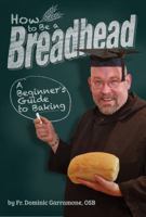 How to Be a Breadhead: A Beginner's Guide to Baking 1935806378 Book Cover