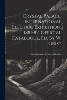 Crystal Palace. International Electric Exhibition, 1881-82. Official Catalogue, Ed. By W. Grist 1021575100 Book Cover
