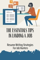 The Essentials Tips In Landing A Job: Resume Writing Strategies For Job Hunters: The First Step To A Career B09BYN3RYL Book Cover