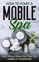 How to Start a Mobile Spa: Make Money by Helping Other People Relax B0C2SJ25HG Book Cover