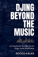 DJing Beyond the Music: A Practical Guide to DJ Gigs and Business B0GY5VBSD7 Book Cover