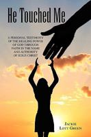 He Touched Me: A Personal Testimony Of The Healing Power Of God Through Faith In The Name And Authority Of Jesus Christ 1441575235 Book Cover