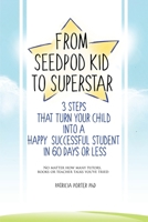 From Seed Pod Kid to Superstar: 3 Steps That Turn Your Child into a Happy, Successful Student in 60 days or less. No matter how many tutors, books, or teacher talks you've tried. 1712154478 Book Cover