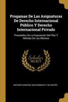 Progamas De Las Asignaturas De Derecho Internacional Público Y Derecho Internacional Privado: Precedidos De La Exposición Del Plan Y Método De Los Mis 0270194045 Book Cover