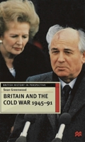 Britain and the Cold War, 1945-91 (British History in Perspective) 0333676181 Book Cover