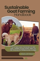 Sustainable Goat Farming Handbook: The Complete Guide to Raising Dairy and Meat Goats – Breeding, Housing, Nutrition, Health Care, Milk Processing, and Profitable Business Strategies B0FHFVZXCY Book Cover