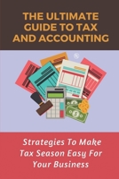 The Ultimate Guide To Tax And Accounting: Strategies To Make Tax Season Easy For Your Business: Tax Accounting Types B09CKJR2CB Book Cover