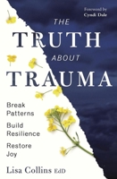 The Truth about Trauma: Break Patterns, Build Resilience, and Restore Joy 0738779296 Book Cover