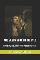 "And When He Had SPIT on His Eyes...": An exposition of Jesus' weirdest miracle B0BDXFQWJL Book Cover