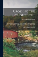 Crossing the Connecticut; an Account of the Various Public Crossings of the Connecticut River at Hartford Since the Earliest Times, Together With a ... With Excellent Half-tone Reproductions 1018533257 Book Cover