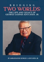 Bridging Two Worlds: The Life and Legacy of George Gaspar Aducayen, Jr. B0F5P2DS49 Book Cover