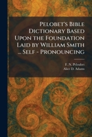 Pelobet's Bible Dictionary Based Upon the Foundation Laid by William Smith ... Self - Pronouncing 1025895142 Book Cover