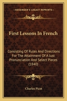 First Lessons In French: Consisting Of Rules And Directions For The Attainment Of A Just Pronunciation And Select Pieces 1436847656 Book Cover