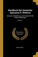 Handbuch Der Gesamten Spinnerei U. Weberei: Deutsche Bearbeitung. Zwei Bande. Mit 39 Tafele Abbildungen; Volume 1 0274656051 Book Cover