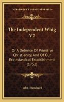 The Independent Whig V2: Or A Defense Of Primitive Christianity, And Of Our Ecclesiastical Establishment 1120036224 Book Cover