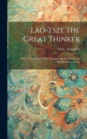 Lâo-Tsze the Great Thinker: With a Translation of His Thoughts On the Nature and Manifestations of God 1020277572 Book Cover