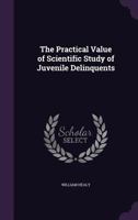 The Practical Value of Scientific Study of Juvenile Delinquents 1359406581 Book Cover