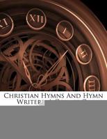 Christian Hymns And Hymn Writers: A Course Of Lectures 0548511330 Book Cover