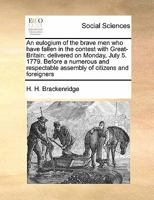 An eulogium of the brave men who have fallen in the contest with Great-Britain: delivered on Monday, July 5. 1779. Before a numerous and respectable assembly of citizens and foreigners 1014028094 Book Cover