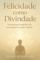 Felicidade como Divindade: Uma jornada simbólica de autocuidado e poder interior (Portuguese Edition) B0FKYX4TKP Book Cover