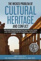 The Wicked Problem of Cultural Heritage and Conflict: Military involvement in the protection and devastation of Cultural Property 0999493221 Book Cover