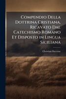 Compendio Della Dottrina Cristiana, Ricavato Dal Catechismo Romano Et Disposto in Lingua Siciliana 1143864328 Book Cover