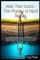 Well, That Sucks - The Physics of Hand Pumps: How to manage deep well mechanics to support domestic self-reliance and water security B0HK2SJ2Q7 Book Cover