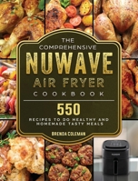 The Comprehensive NuWave Air Fryer Cookbook: 550 Recipes to do Healthy and Homemade Tasty Meals 180244940X Book Cover