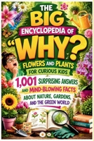 The Big Encyclopedia of Why: Flowers and Plants for Curious Kids: 1,001 Surprising Answers and Mind-Blowing Facts About Nature, Gardens and the Green World (The 1,001 Whys Book) B0H2638G8M Book Cover