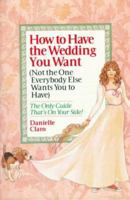 How to Have the Wedding You Want (Not the One Everybody Else Wants You to Have) 0425145786 Book Cover