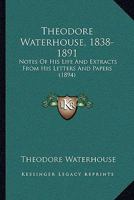 Theodore Waterhouse, 1838-1891: Notes Of His Life And Extracts From His Letters And Papers 1104147491 Book Cover