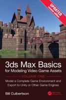 3ds Max Basics for Modeling Video Game Assets, Volume 1: Model a Complete Game Environment and Export to Unity or Other Game Engines 1041273959 Book Cover